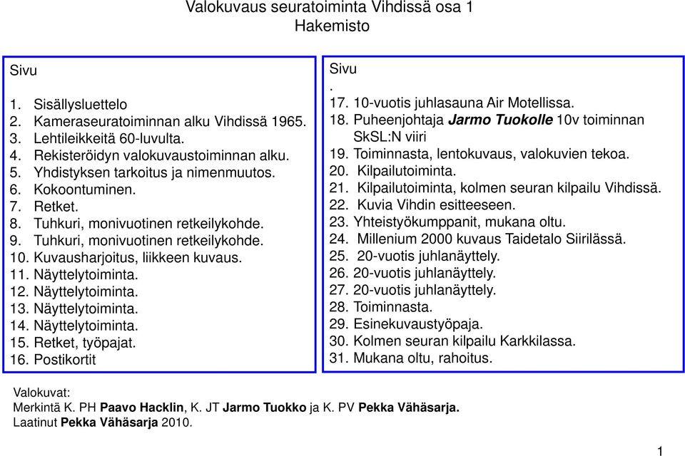 Yhdistyksen tarkoitus ja nimenmuutos. 20. Kilpailutoiminta. 6. Kokoontuminen. 21. Kilpailutoiminta, kolmen seuran kilpailu Vihdissä. 7. Retket. 22. Kuvia Vihdin esitteeseen. 8.
