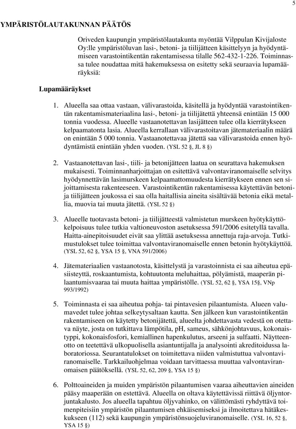 Alueella saa ottaa vastaan, välivarastoida, käsitellä ja hyödyntää varastointikentän rakentamismateriaalina lasi-, betoni- ja tiilijätettä yhteensä enintään 15 000 tonnia vuodessa.