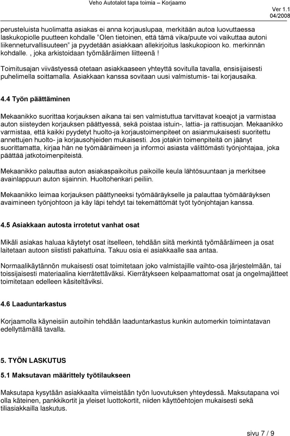 Toimitusajan viivästyessä otetaan asiakkaaseen yhteyttä sovitulla tavalla, ensisijaisesti puhelimella soittamalla. Asiakkaan kanssa sovitaan uusi valmistumis- tai korjausaika. 4.