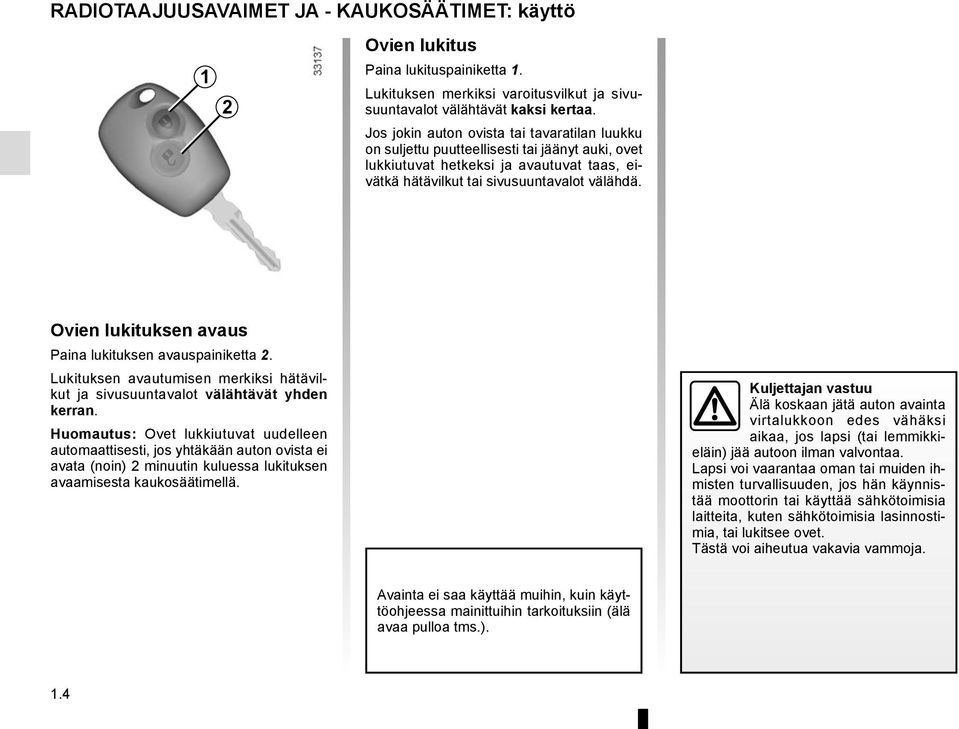 Ovien lukituksen avaus Paina lukituksen avauspainiketta 2. Lukituksen avautumisen merkiksi hätävilkut ja sivusuuntavalot välähtävät yhden kerran.