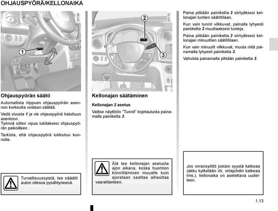 Ohjauspyörän säätö Automallista riippuen ohjauspyörän asennon korkeutta voidaan säätää. Vedä vivusta 1 ja vie ohjauspyörä haluttuun asentoon. Työnnä sitten vipua lukitaksesi ohjauspyörän paikoilleen.