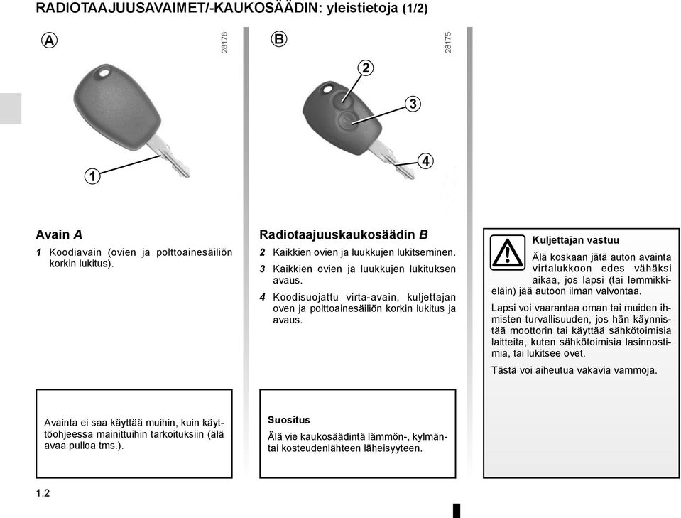 Kuljettajan vastuu Älä koskaan jätä auton avainta virtalukkoon edes vähäksi aikaa, jos lapsi (tai lemmikkieläin) jää autoon ilman valvontaa.