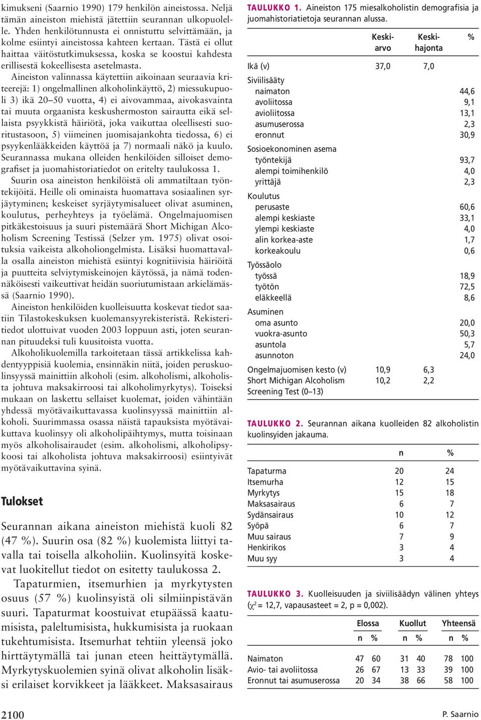 Tästä ei ollut haittaa väitöstutkimuksessa, koska se koostui kahdesta erillisestä kokeellisesta asetelmasta.
