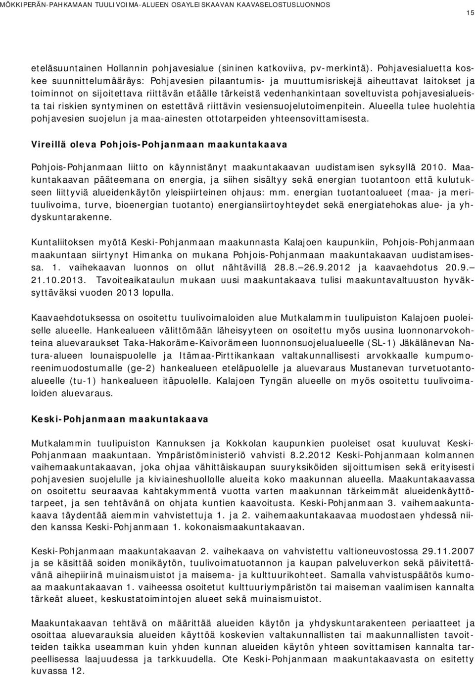 pohjavesialueista tai riskien syntyminen on estettävä riittävin vesiensuojelutoimenpitein. Alueella tulee huolehtia pohjavesien suojelun ja maa-ainesten ottotarpeiden yhteensovittamisesta.