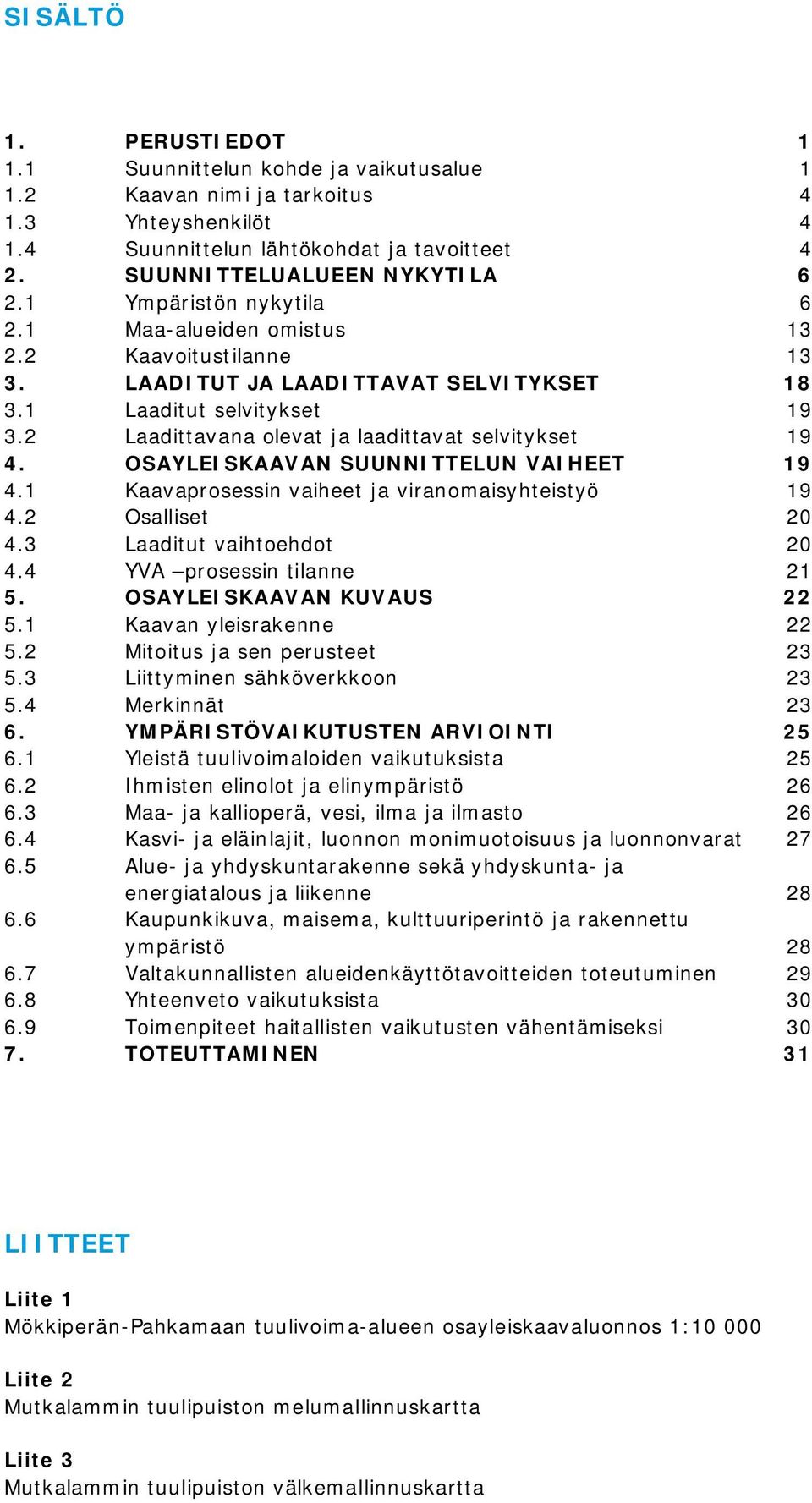 2 Laadittavana olevat ja laadittavat selvitykset 19 4. OSAYLEISKAAVAN SUUNNITTELUN VAIHEET 19 4.1 Kaavaprosessin vaiheet ja viranomaisyhteistyö 19 4.2 Osalliset 20 4.3 Laaditut vaihtoehdot 20 4.