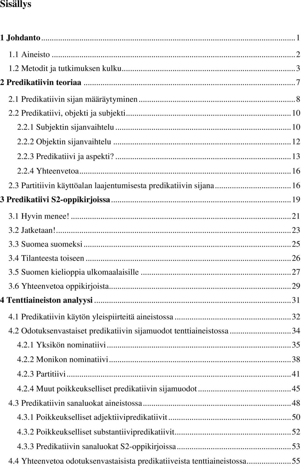 .. 16 3 Predikatiivi S2-oppikirjoissa... 19 3.1 Hyvin menee!... 21 3.2 Jatketaan!... 23 3.3 Suomea suomeksi... 25 3.4 Tilanteesta toiseen... 26 3.5 Suomen kielioppia ulkomaalaisille... 27 3.