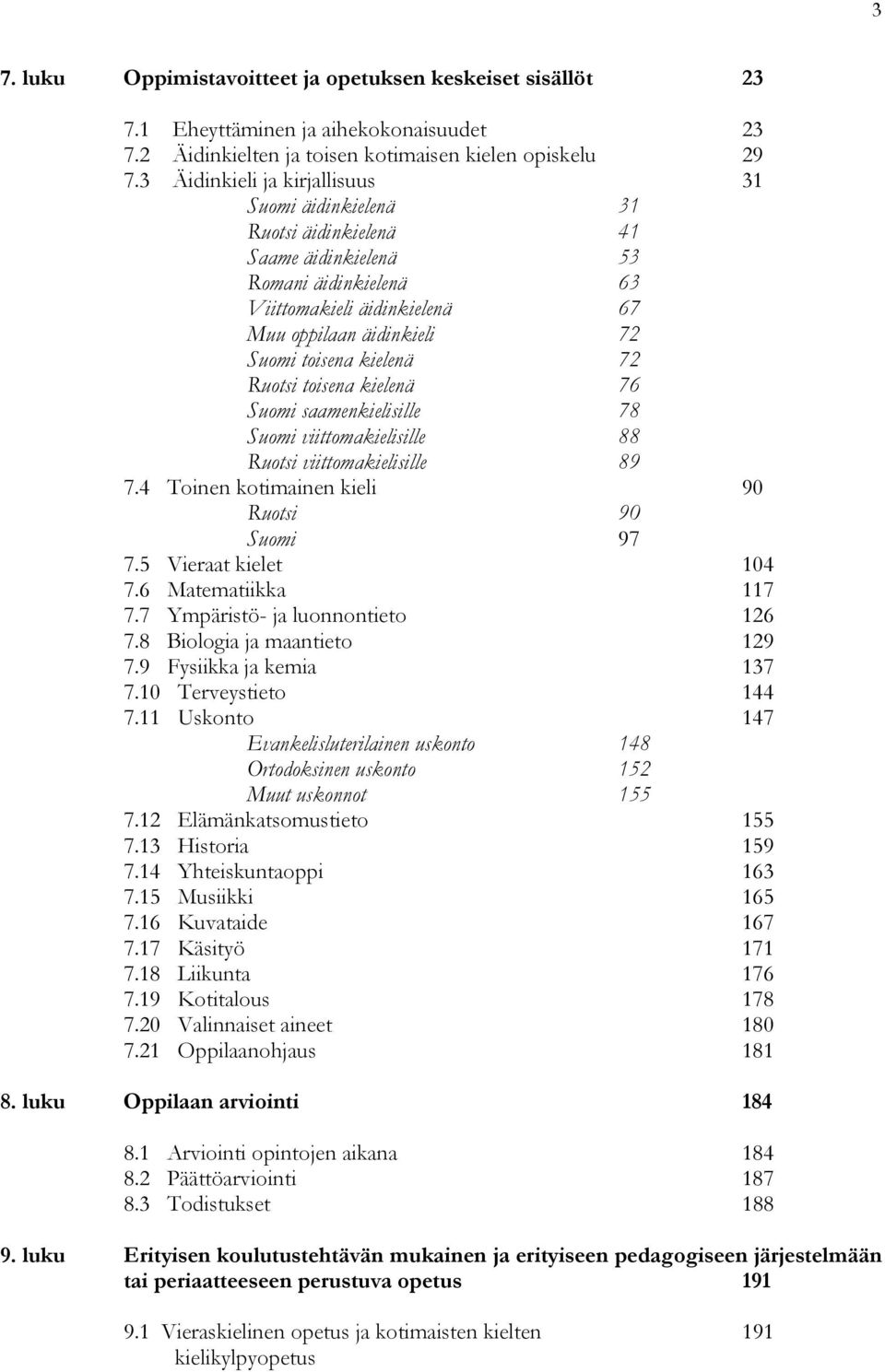 kielenä 72 Ruotsi toisena kielenä 76 Suomi saamenkielisille 78 Suomi viittomakielisille 88 Ruotsi viittomakielisille 89 7.4 Toinen kotimainen kieli 90 Ruotsi 90 Suomi 97 7.5 Vieraat kielet 104 7.