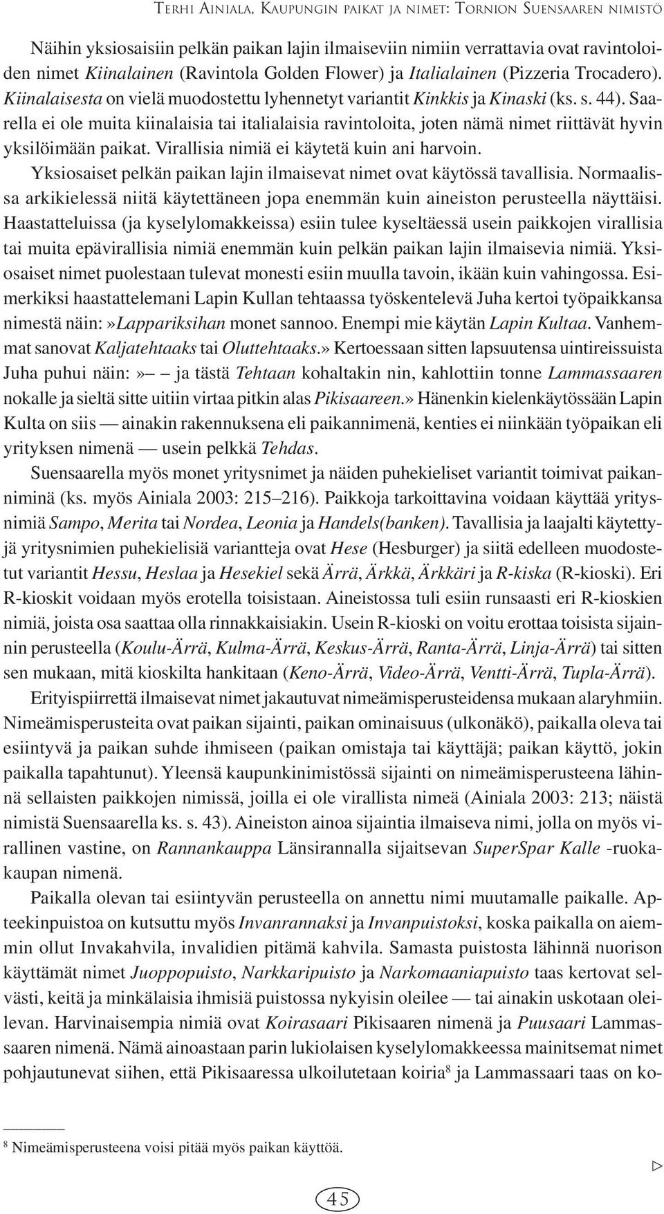 Saarella ei ole muita kiinalaisia tai italialaisia ravintoloita, joten nämä nimet riittävät hyvin yksilöimään paikat. Virallisia nimiä ei käytetä kuin ani harvoin.
