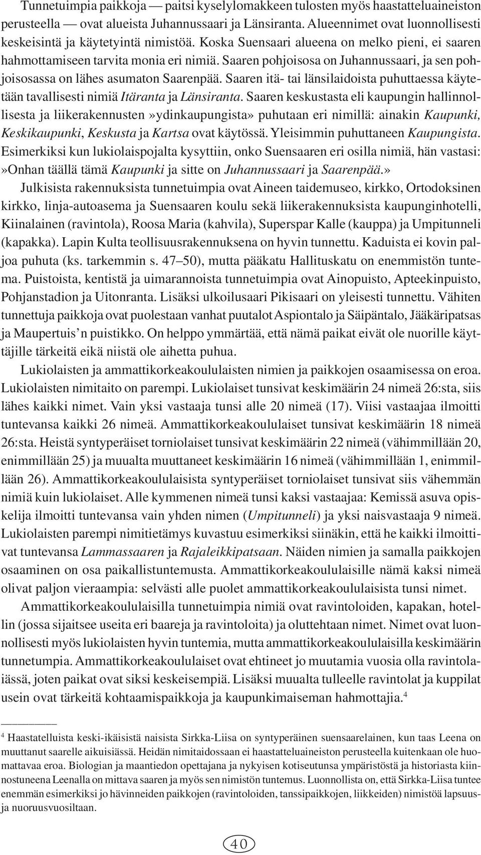 Saaren pohjoisosa on Juhannussaari, ja sen pohjoisosassa on lähes asumaton Saarenpää. Saaren itä- tai länsilaidoista puhuttaessa käytetään tavallisesti nimiä Itäranta ja Länsiranta.