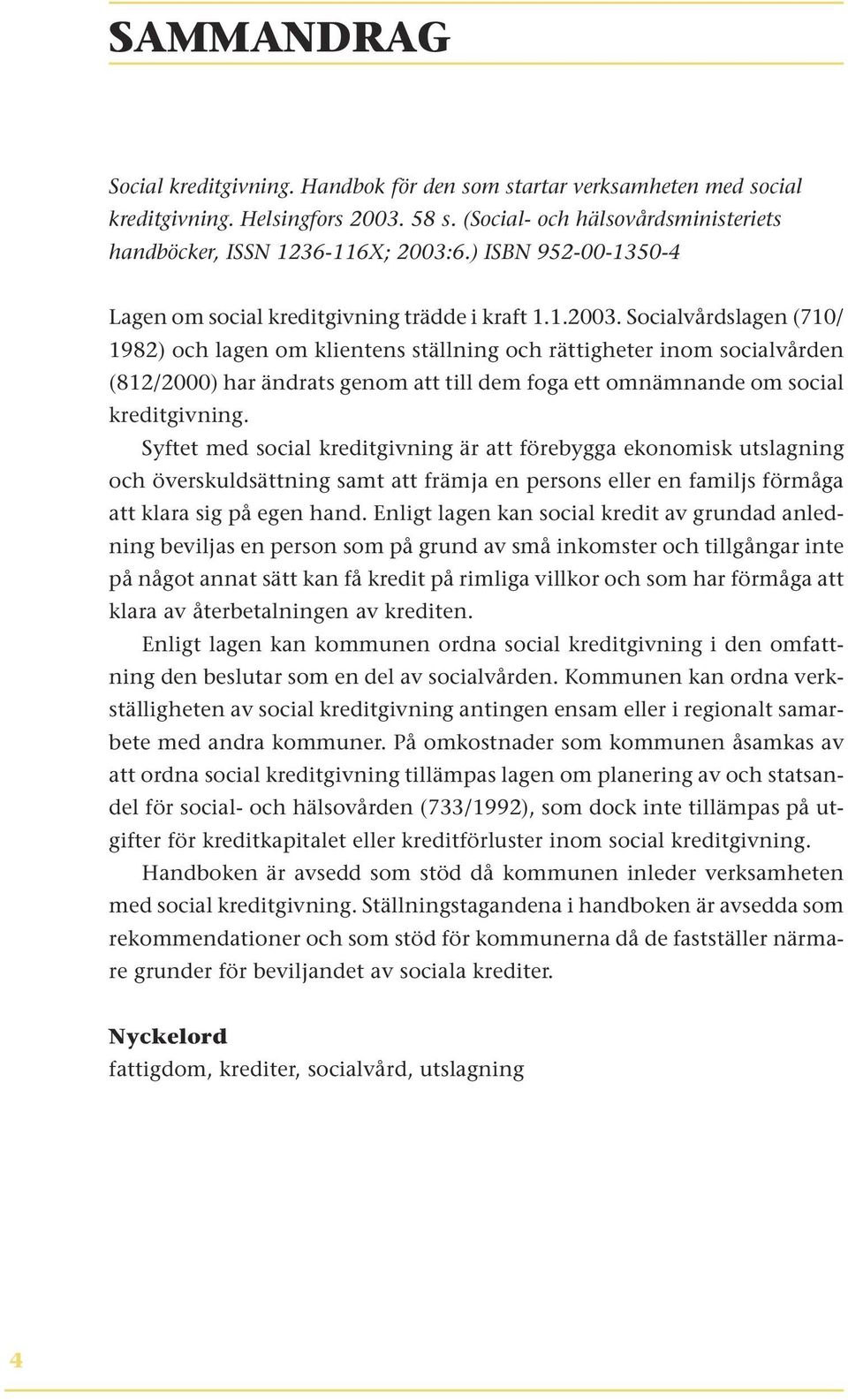 Socialvårdslagen (710/ 1982) och lagen om klientens ställning och rättigheter inom socialvården (812/2000) har ändrats genom att till dem foga ett omnämnande om social kreditgivning.