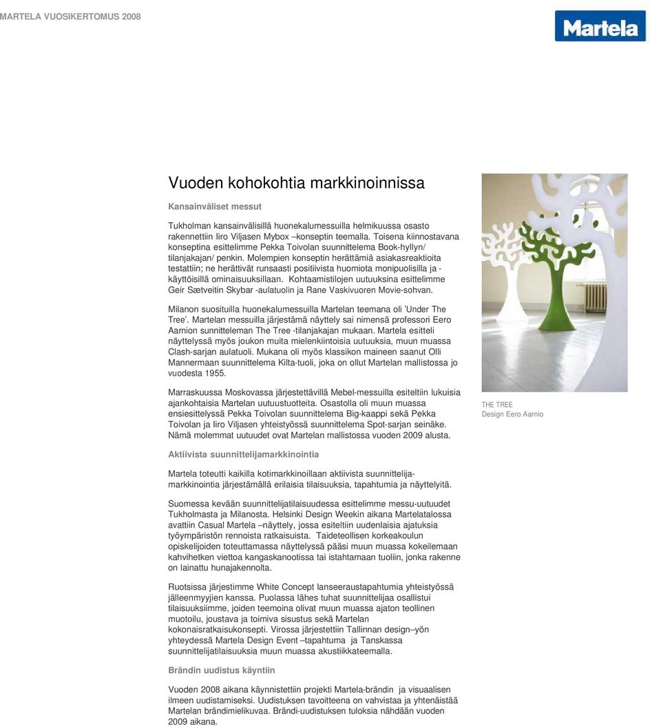 Molempien konseptin herättämiä asiakasreaktioita testattiin; ne herättivät runsaasti positiivista huomiota monipuolisilla ja - käyttöisillä ominaisuuksillaan.