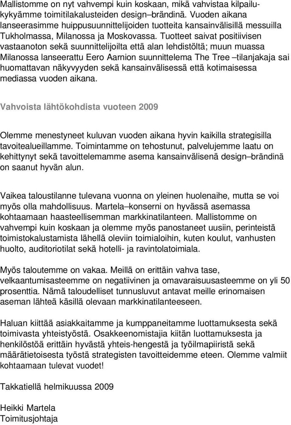 Tuotteet saivat positiivisen vastaanoton sekä suunnittelijoilta että alan lehdistöltä; muun muassa Milanossa lanseerattu Eero Aarnion suunnittelema The Tree tilanjakaja sai huomattavan näkyvyyden