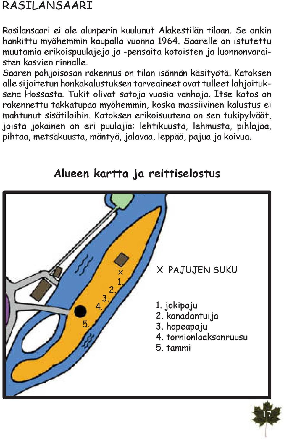 Katoksen alle sijoitetun honkakalustuksen tarveaineet ovat tulleet lahjoituksena Hossasta. Tukit olivat satoja vuosia vanhoja.