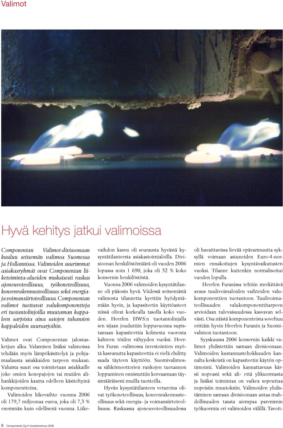 Componentan valimot tuottavat valukomponentteja eri tuotantolinjoilla muutaman kappaleen sarjoista aina satojen tuhansien kappaleiden suursarjoihin. Valimot ovat Componentan jalostusketjun alku.