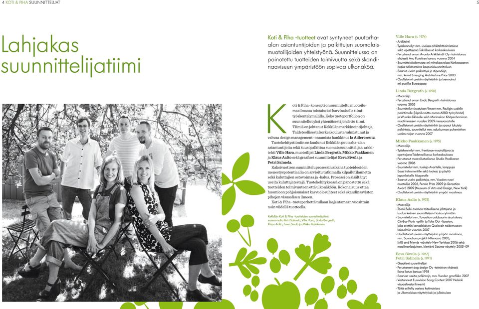 K oti & Piha -konsepti on suunniteltu muotoilumaailmassa toistaiseksi harvinaisella tiimityöskentelymallilla. Koko tuoteportfolion on suunnitellut yksi yhtenäisesti johdettu tiimi.
