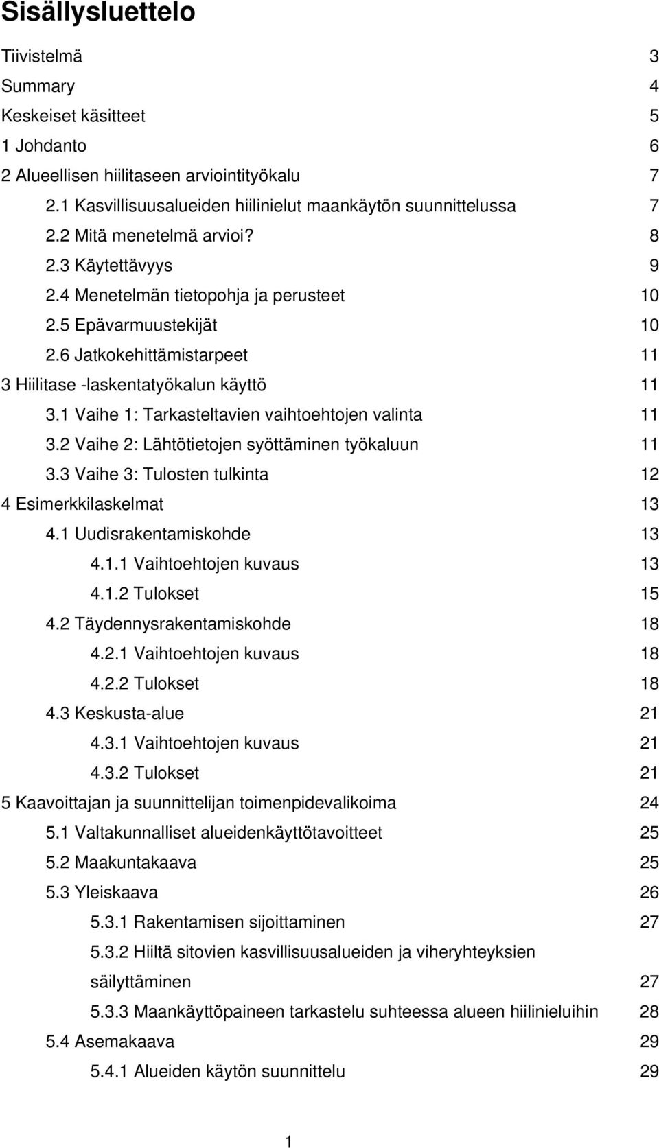 1 Vaihe 1: Tarkasteltavien vaihtoehtojen valinta 11 3.2 Vaihe 2: Lähtötietojen syöttäminen työkaluun 11 3.3 Vaihe 3: Tulosten tulkinta 12 4 Esimerkkilaskelmat 13 4.1 Uudisrakentamiskohde 13 4.1.1 Vaihtoehtojen kuvaus 13 4.