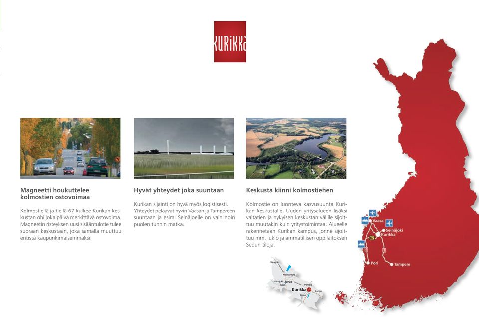 Hyvät yhteydet joka suuntaan Kurikan sijainti on hyvä myös logistisesti. Yhteydet pelaavat hyvin Vaasan ja Tampereen suuntaan ja esim. Seinäjoelle on vain noin puolen tunnin matka.