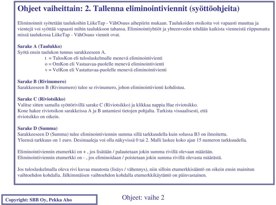 Eliminointiyhtiöt ja yhteenvedot tehdään kaikista vienneistä riippumatta missä taulukossa LiikeTap - VähOsuus viennit ovat. Sarake A (Taulukko) Syötä ensin taulukon tunnus sarakkeeseen A.