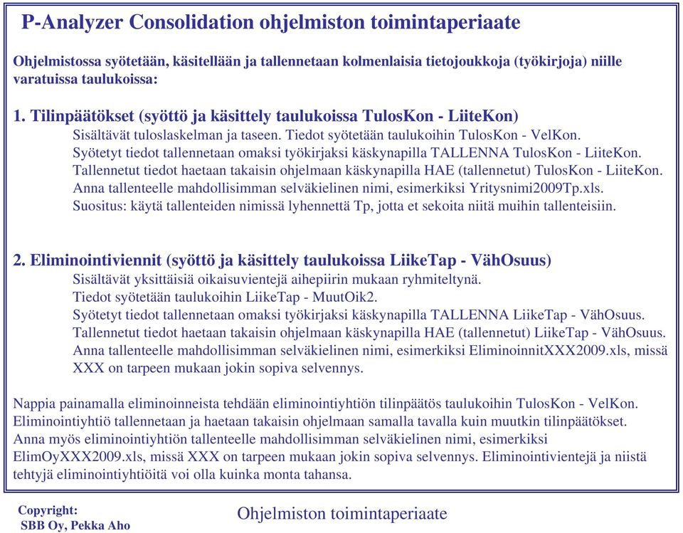 Syötetyt tiedot tallennetaan omaksi työkirjaksi käskynapilla TALLENNA TulosKon - LiiteKon. Tallennetut tiedot haetaan takaisin ohjelmaan käskynapilla HAE (tallennetut) TulosKon - LiiteKon.