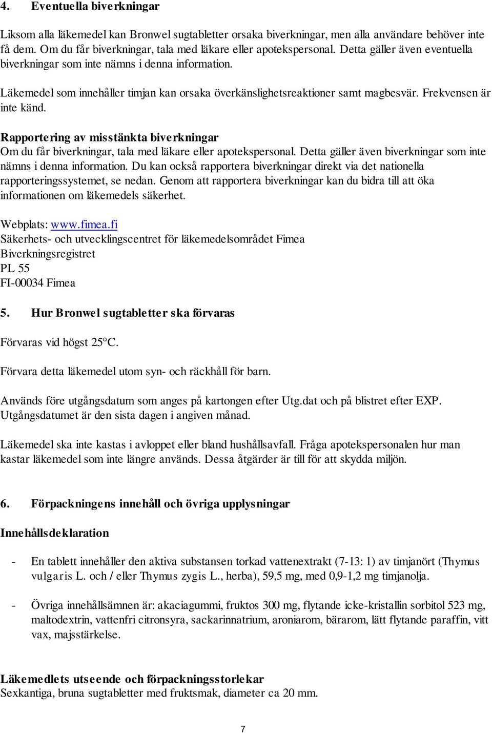 Rapportering av misstänkta biverkningar Om du får biverkningar, tala med läkare eller apotekspersonal. Detta gäller även biverkningar som inte nämns i denna information.