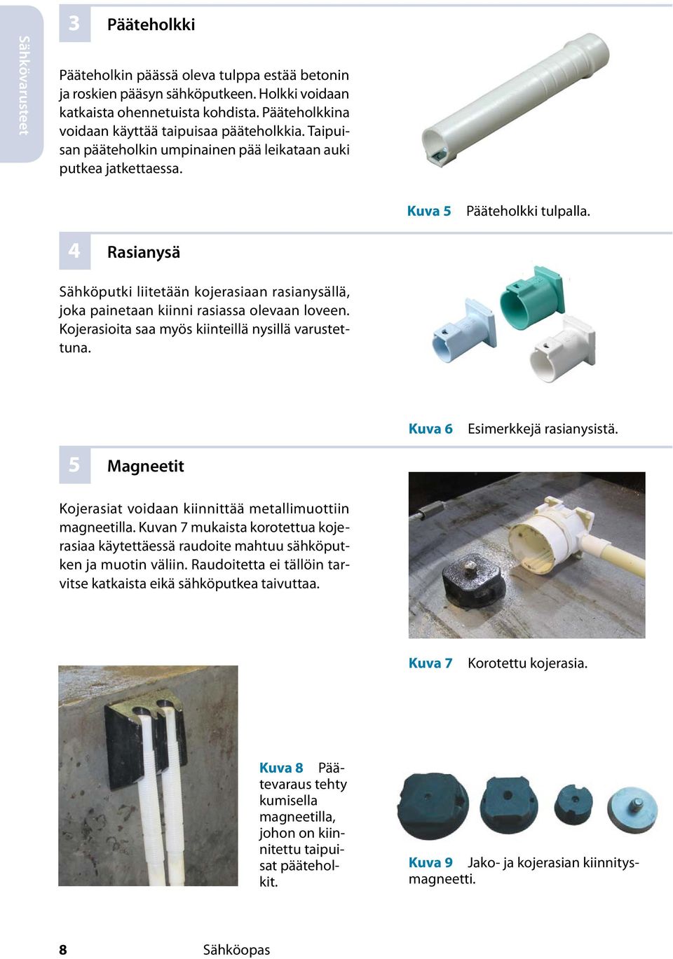 4 Rasianysä Sähköputki liitetään kojerasiaan rasianysällä, joka painetaan kiinni rasiassa olevaan loveen. Kojerasioita saa myös kiinteillä nysillä varustettuna. Kuva 6 Esimerkkejä rasianysistä.