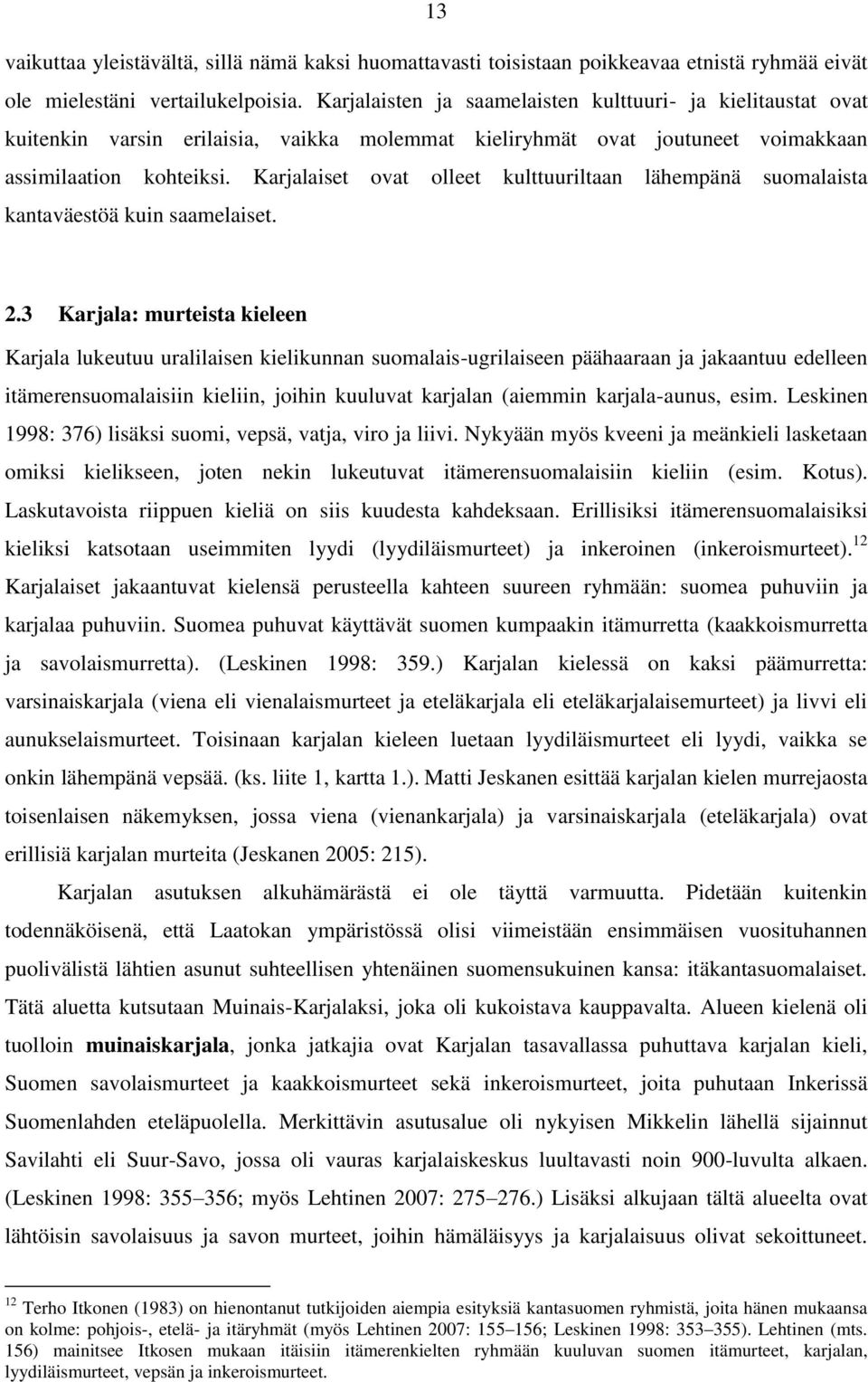 Karjalaiset ovat olleet kulttuuriltaan lähempänä suomalaista kantaväestöä kuin saamelaiset. 2.