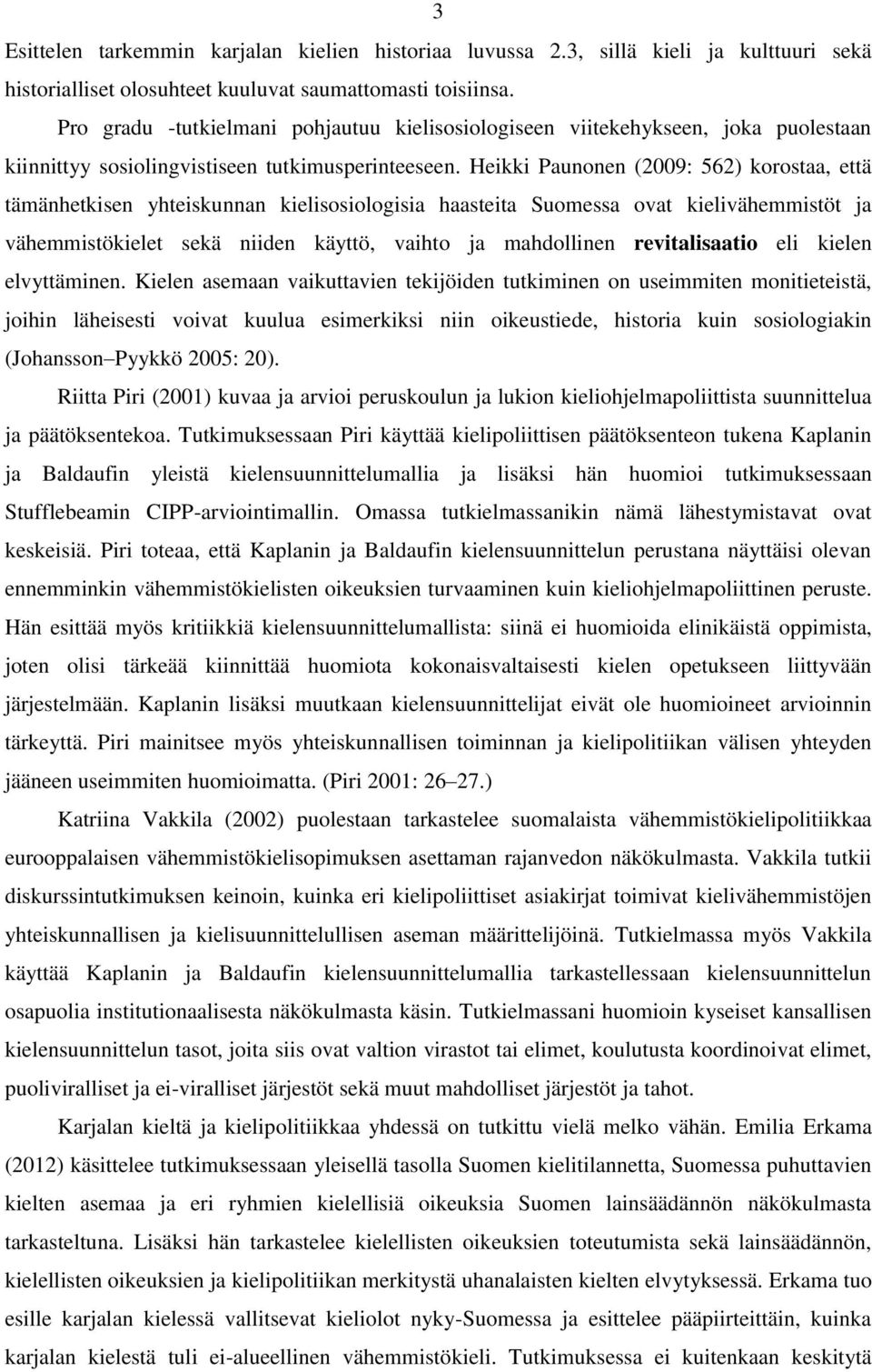 Heikki Paunonen (2009: 562) korostaa, että tämänhetkisen yhteiskunnan kielisosiologisia haasteita Suomessa ovat kielivähemmistöt ja vähemmistökielet sekä niiden käyttö, vaihto ja mahdollinen