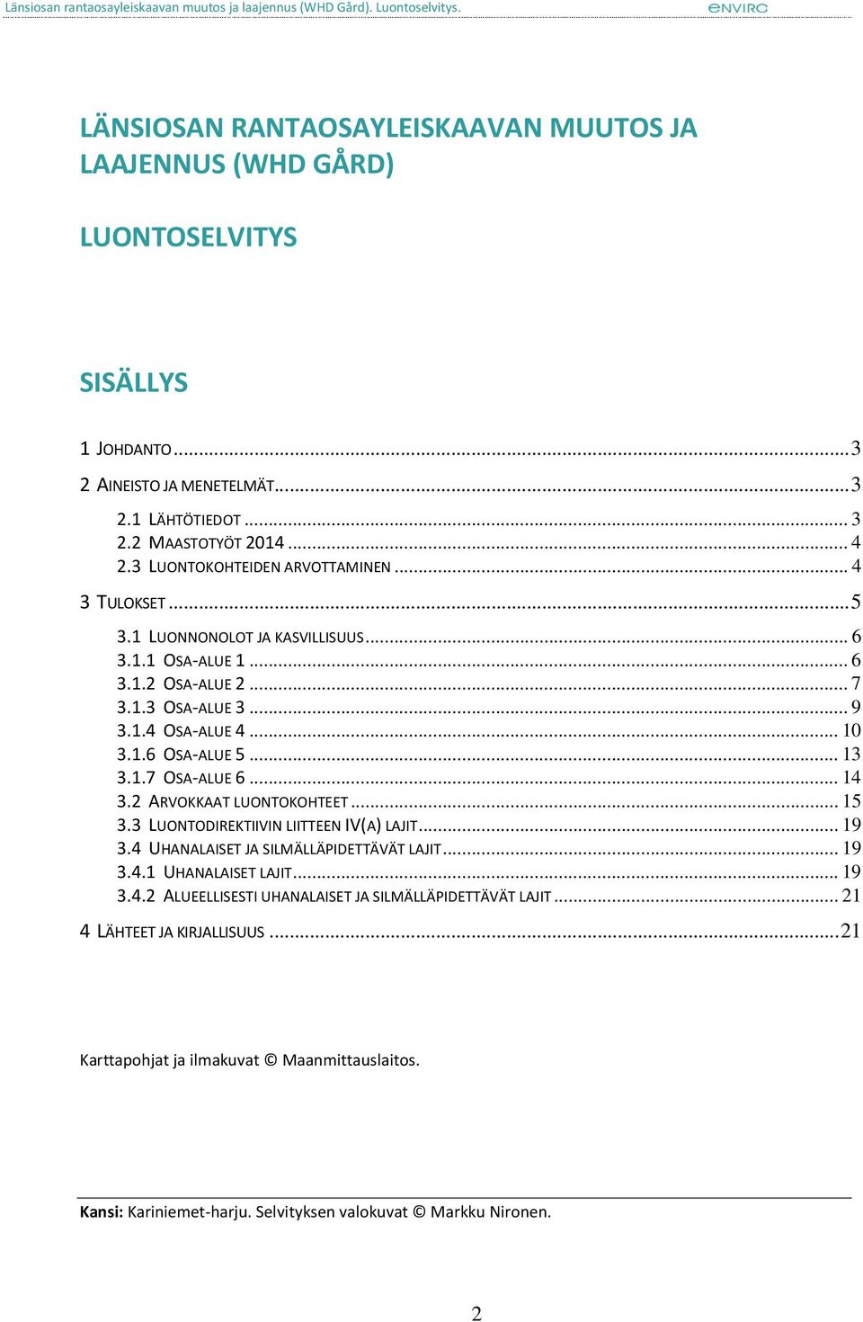 .. 13 3.1.7 OSA-ALUE 6... 14 3.2 ARVOKKAAT LUONTOKOHTEET... 15 3.3 LUONTODIREKTIIVIN LIITTEEN IV(A) LAJIT... 19 3.4 UHANALAISET JA SILMÄLLÄPIDETTÄVÄT LAJIT... 19 3.4.1 UHANALAISET LAJIT... 19 3.4.2 ALUEELLISESTI UHANALAISET JA SILMÄLLÄPIDETTÄVÄT LAJIT.