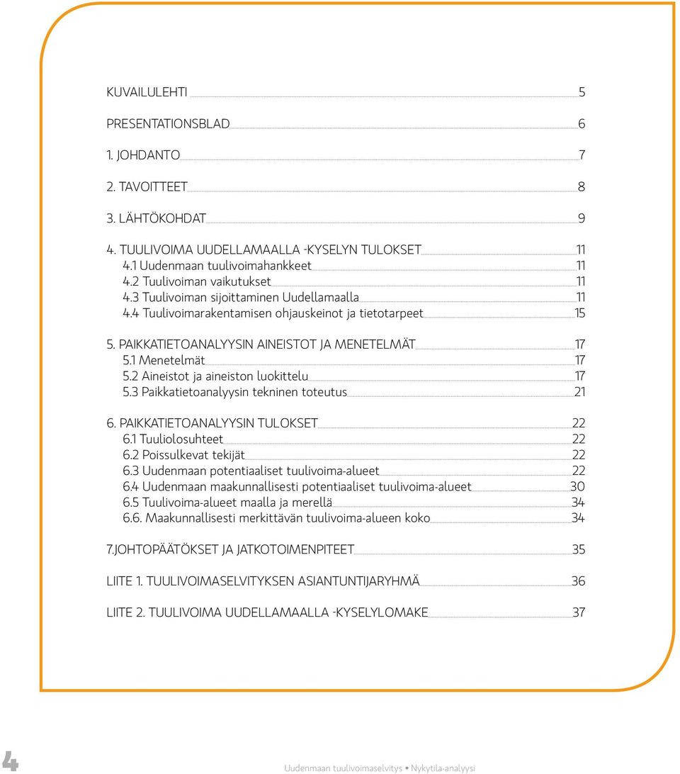 2 Aineistot ja aineiston luokittelu 17 5.3 Paikkatietoanalyysin tekninen toteutus 21 6. PAIKKATIETOANALYYSIN TULOKSET 22 6.1 Tuuliolosuhteet 22 6.2 Poissulkevat tekijät 22 6.