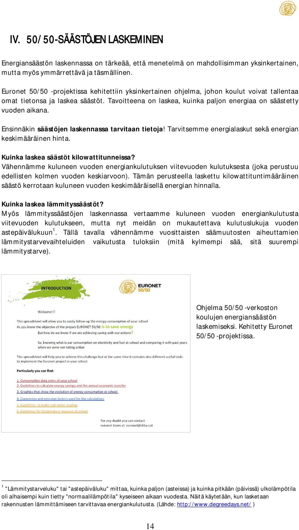 Ensinnäkin säästöjen laskennassa tarvitaan tietoja! Tarvitsemme energialaskut sekä energian keskimääräinen hinta. Kuinka laskea säästöt kilowattitunneissa?