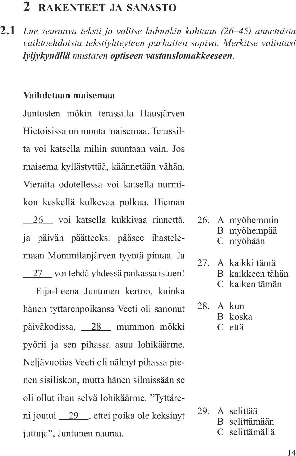 Terassilta voi katsella mihin suuntaan vain. Jos maisema kyllästyttää, käännetään vähän. Vieraita odotellessa voi katsella nurmikon keskellä kulkevaa polkua.