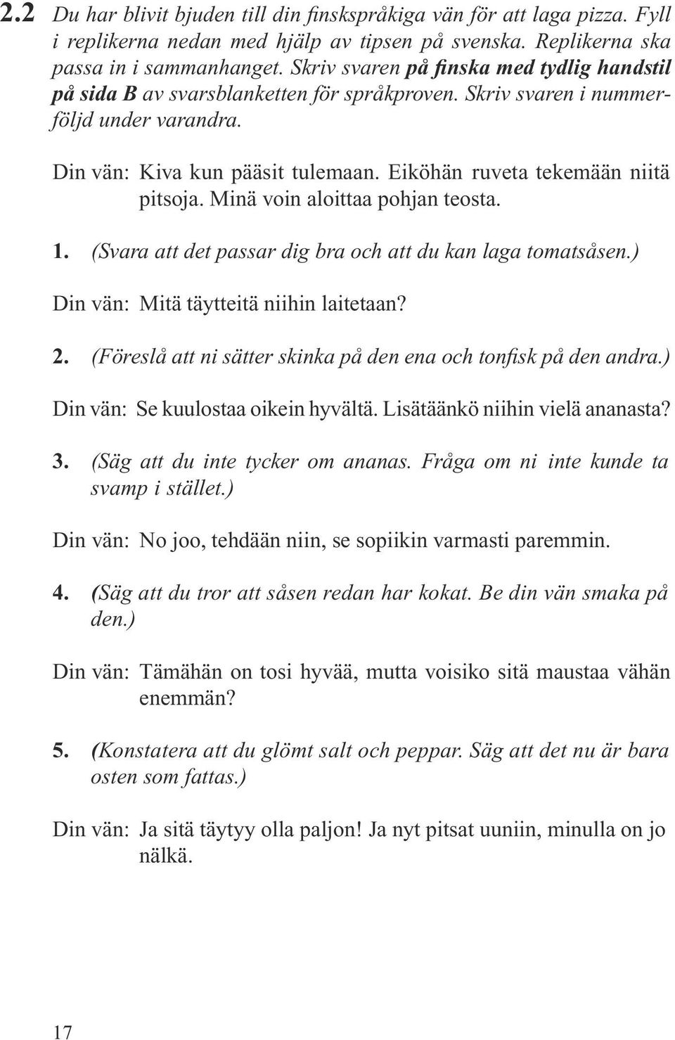 Eiköhän ruveta tekemään niitä pitsoja. Minä voin aloittaa pohjan teosta. 1. (Svara att det passar dig bra och att du kan laga tomatsåsen.) Din vän: Mitä täytteitä niihin laitetaan? 2.