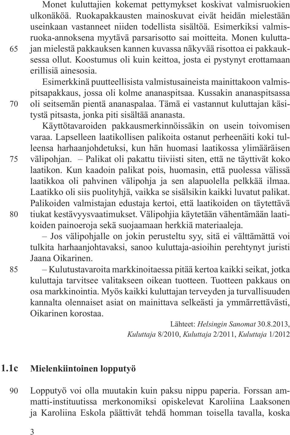 Koostumus oli kuin keittoa, josta ei pystynyt erottamaan erillisiä ainesosia. Esimerkkinä puutteellisista valmistusaineista mainittakoon valmispitsapakkaus, jossa oli kolme ananaspitsaa.