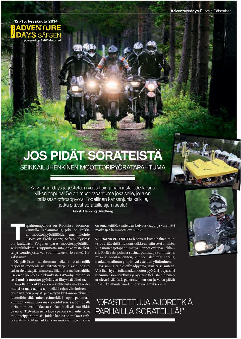 Teksti Henning Svedberg Tapahtumapaikka on Ruotsissa, luonnonkauniilla Taalainmaalla, joka on kaikkien moottoripyöräilijöiden unelmakohde. Osoite on Fredriksberg, Säfsen.