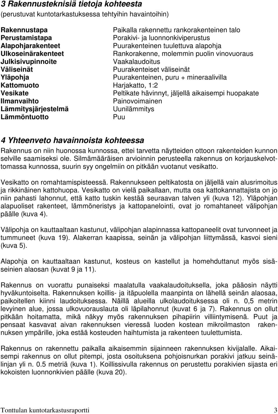 Puurakenteinen, puru + mineraalivilla Kattomuoto Harjakatto, 1:2 Vesikate Peltikate hävinnyt, jäljellä aikaisempi huopakate Ilmanvaihto Painovoimainen Lämmitysjärjestelmä Uunilämmitys Lämmöntuotto