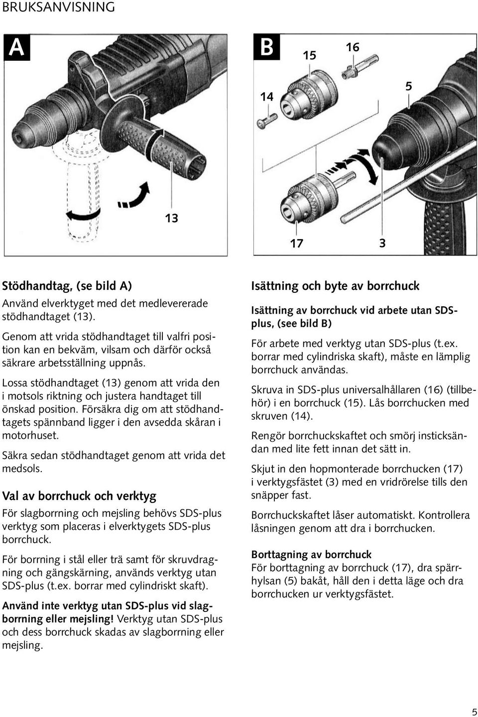 Lossa stödhandtaget (13) genom att vrida den i motsols riktning och justera handtaget till önskad position. Försäkra dig om att stödhandtagets spännband ligger i den avsedda skåran i motorhuset.