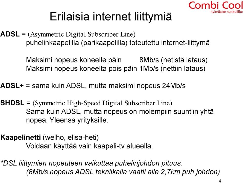 (Symmetric High-Speed Digital Subscriber Line) Sama kuin ADSL, mutta nopeus on molempiin suuntiin yhtä nopea. Yleensä yrityksille.