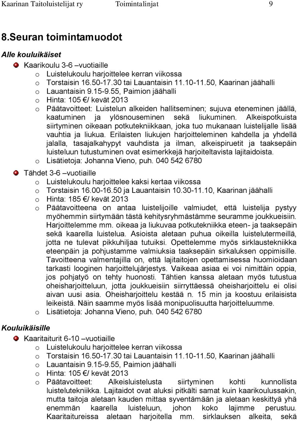 55, Paimion jäähalli o Hinta: 105 / kevät 2013 o Päätavoitteet: Luistelun alkeiden hallitseminen; sujuva eteneminen jäällä, kaatuminen ja ylösnouseminen sekä liukuminen.