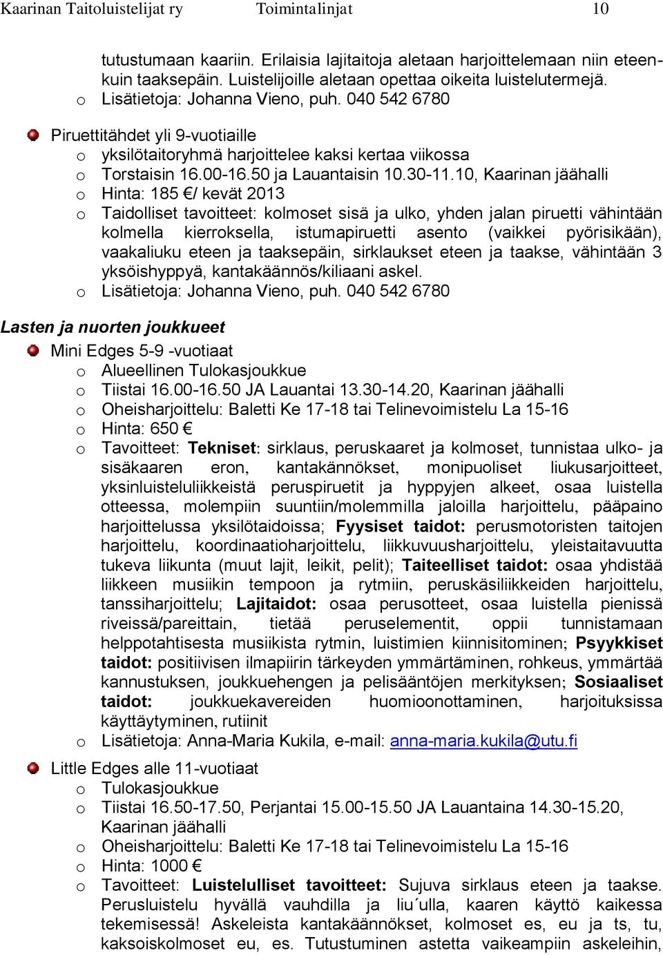 10, Kaarinan jäähalli o Hinta: 185 / kevät 2013 o Taidolliset tavoitteet: kolmoset sisä ja ulko, yhden jalan piruetti vähintään kolmella kierroksella, istumapiruetti asento (vaikkei pyörisikään),