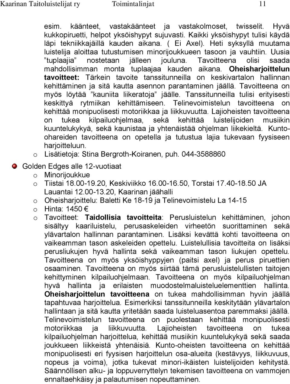 Uusia tuplaajia nostetaan jälleen jouluna. Tavoitteena olisi saada mahdollisimman monta tuplaajaa kauden aikana.