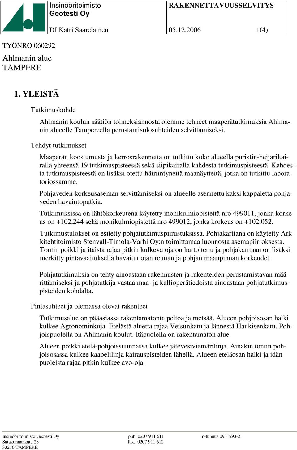 Tehdyt tutkimukset Maaperän koostumusta ja kerrosrakennetta on tutkittu koko alueella puristin-heijarikairalla yhteensä 19 tutkimuspisteessä sekä siipikairalla kahdesta tutkimuspisteestä.