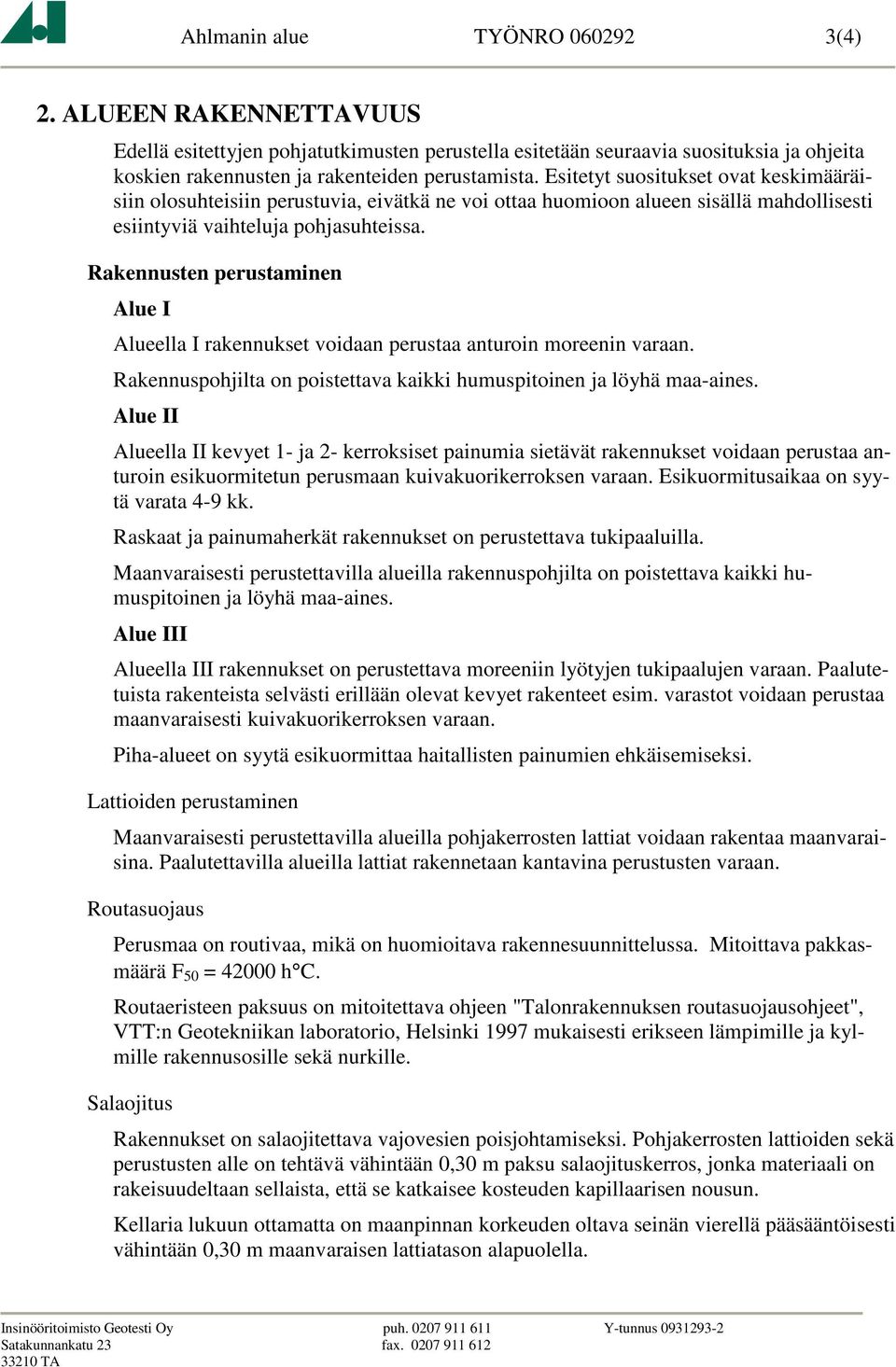 Rakennusten perustaminen Alueella I rakennukset voidaan perustaa anturoin moreenin varaan. Rakennuspohjilta on poistettava kaikki humuspitoinen ja löyhä maa-aines.