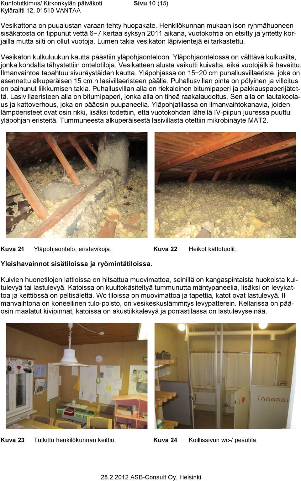 Lumen takia vesikaton läpivientejä ei tarkastettu. Vesikaton kulkuluukun kautta päästiin yläpohjaonteloon. Yläpohjaontelossa on välttävä kulkusilta, jonka kohdalta tähystettiin ontelotiloja.