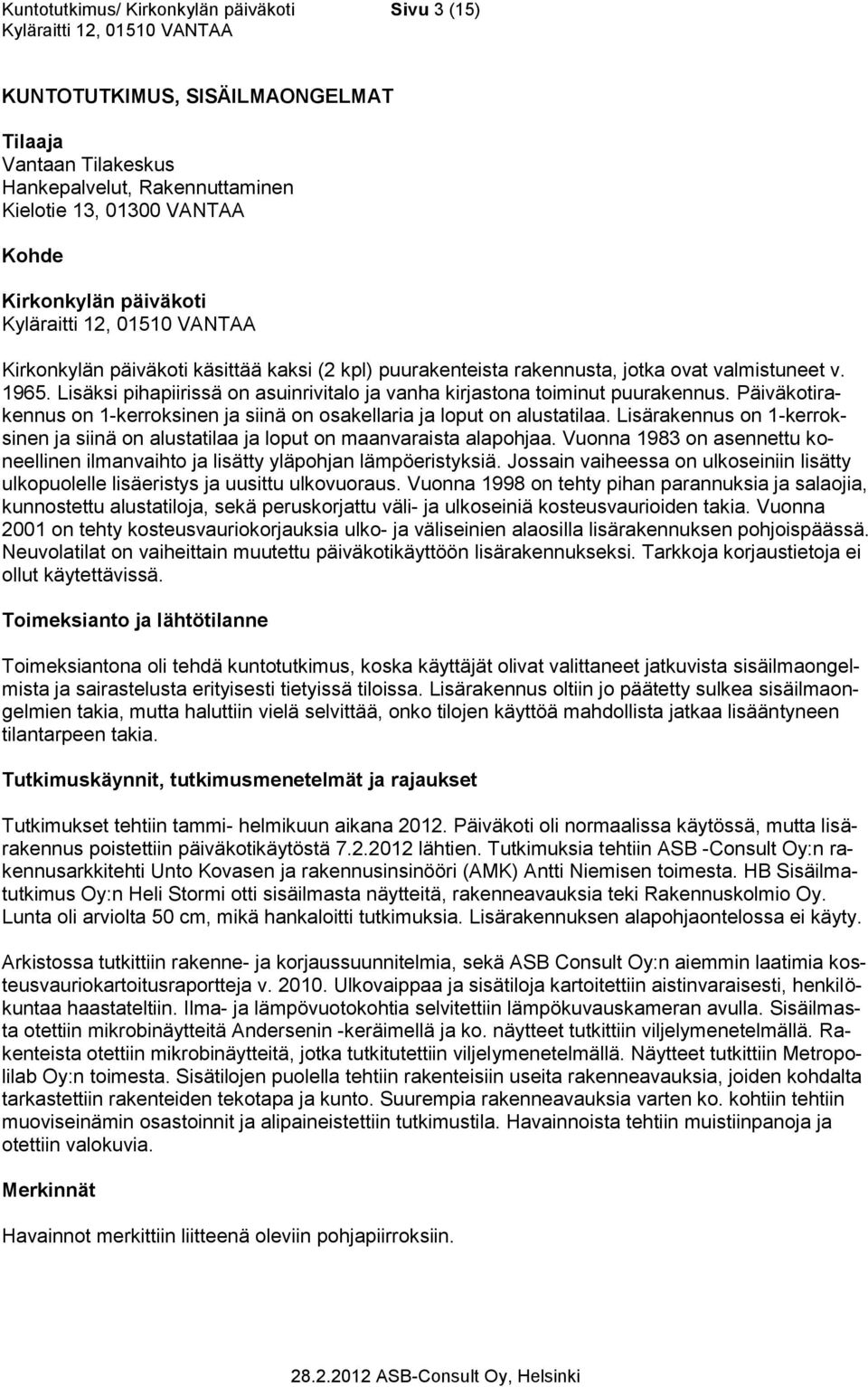 Päiväkotirakennus on 1-kerroksinen ja siinä on osakellaria ja loput on alustatilaa. Lisärakennus on 1-kerroksinen ja siinä on alustatilaa ja loput on maanvaraista alapohjaa.