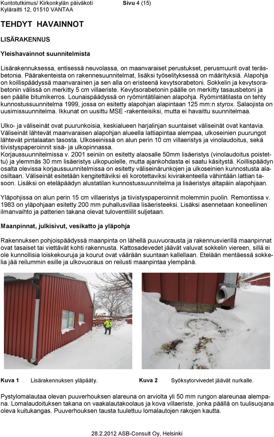 Sokkelin ja kevytsorabetonin välissä on merkitty 5 cm villaeriste. Kevytsorabetonin päälle on merkitty tasausbetoni ja sen päälle bitumikerros. Lounaispäädyssä on ryömintätilainen alapohja.