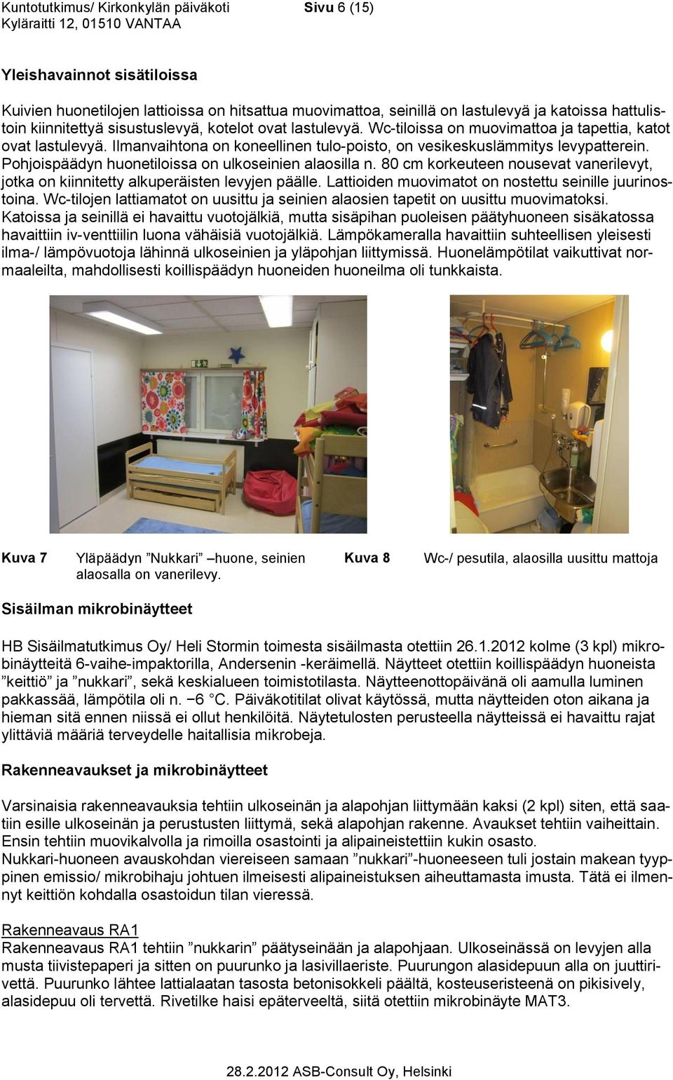 Pohjoispäädyn huonetiloissa on ulkoseinien alaosilla n. 80 cm korkeuteen nousevat vanerilevyt, jotka on kiinnitetty alkuperäisten levyjen päälle.
