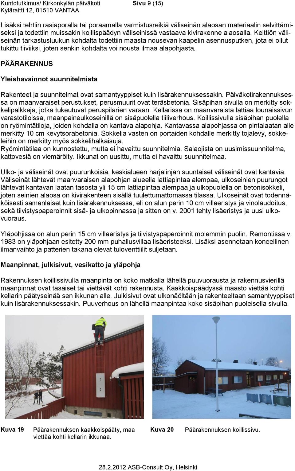 Keittiön väliseinän tarkastusluukun kohdalta todettiin maasta nousevan kaapelin asennusputken, jota ei ollut tukittu tiiviiksi, joten senkin kohdalta voi nousta ilmaa alapohjasta.