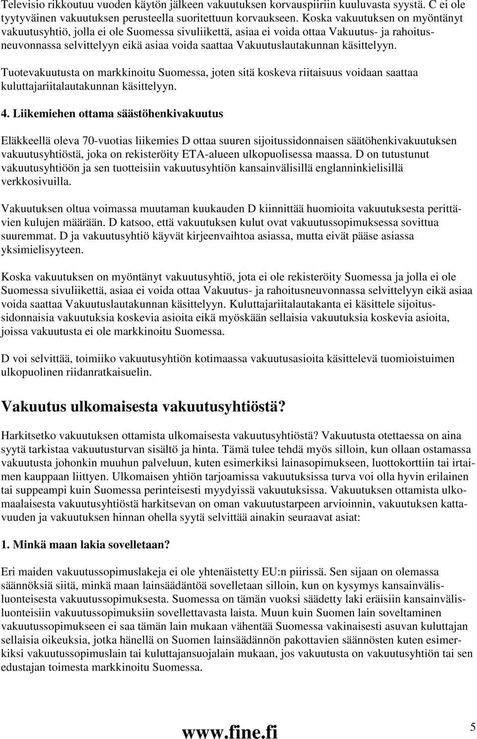 käsittelyyn. Tuotevakuutusta on markkinoitu Suomessa, joten sitä koskeva riitaisuus voidaan saattaa kuluttajariitalautakunnan käsittelyyn. 4.