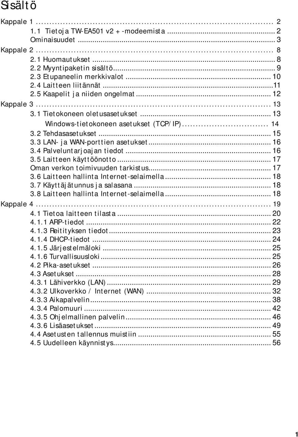 3 LAN- ja WAN-porttien asetukset... 16 3.4 Palveluntarjoajan tiedot... 16 3.5 Laitteen käyttöönotto... 17 Oman verkon toimivuuden tarkistus... 17 3.6 Laitteen hallinta Internet-selaimella... 18 3.