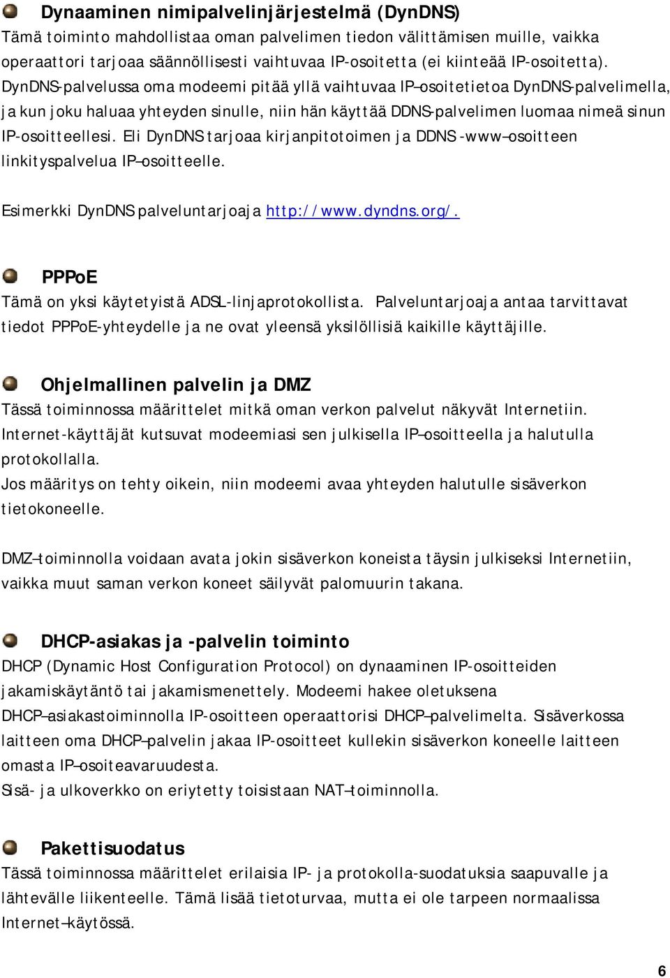 DynDNS-palvelussa oma modeemi pitää yllä vaihtuvaa IP osoitetietoa DynDNS-palvelimella, ja kun joku haluaa yhteyden sinulle, niin hän käyttää DDNS-palvelimen luomaa nimeä sinun IP-osoitteellesi.